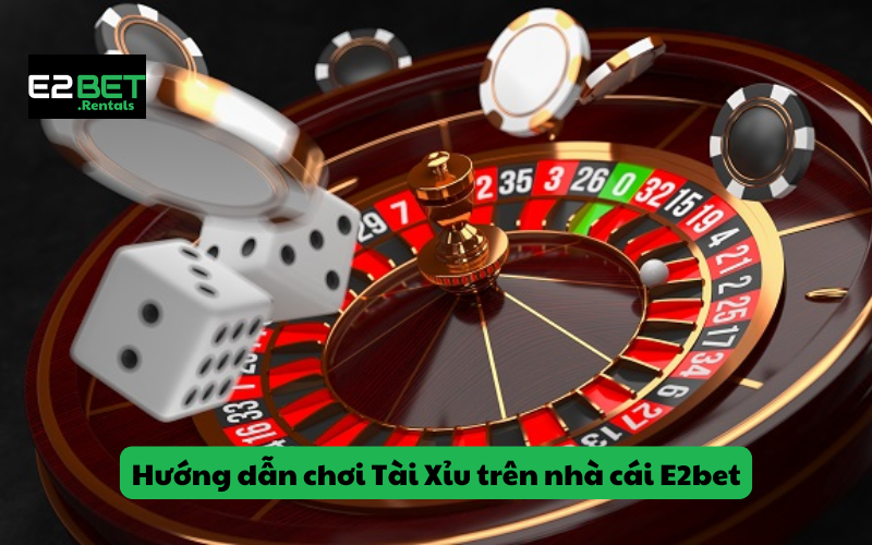 Hướng dẫn chơi Tài Xỉu tại nhà cái E2bet