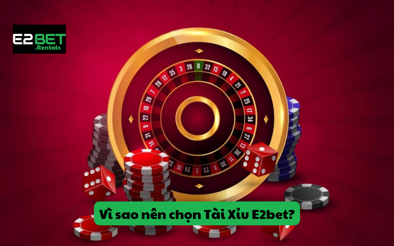 Vì sao nên chọn Tài Xỉu E2bet?